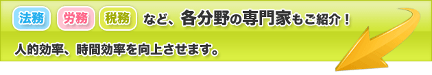 法務・労務・税務など、各分野の専門家もご紹介！