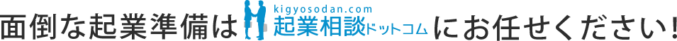 面倒な起業準備は起業相続ドットコムにお任せください！